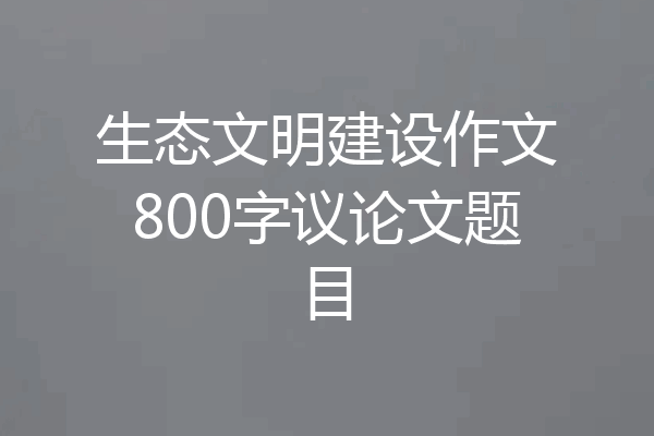 生态文明建设作文800字议论文题目