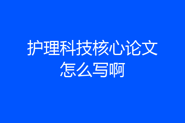 护理科技核心论文怎么写啊