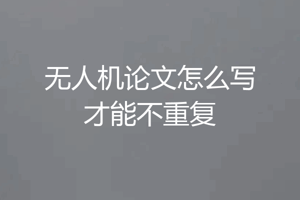 无人机论文怎么写才能不重复