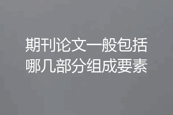 期刊论文一般包括哪几部分组成要素