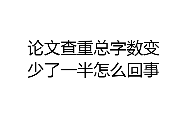 论文查重总字数变少了一半怎么回事