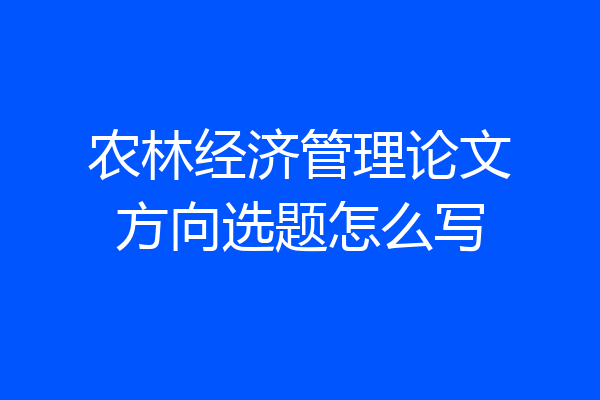农林经济管理论文方向选题怎么写