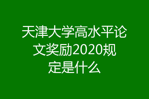 天津大学高水平论文奖励2020规定是什么
