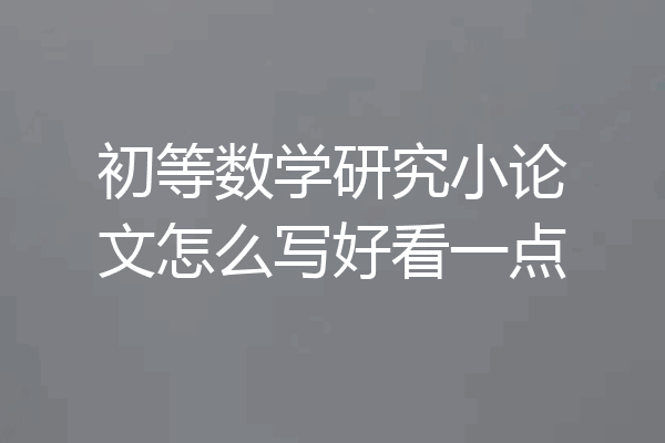 初等数学研究小论文怎么写好看一点