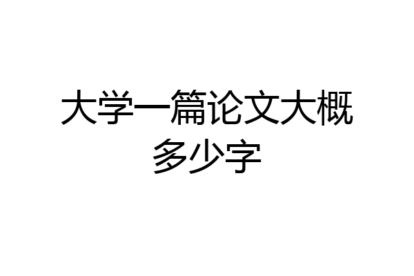 大学一篇论文大概多少字