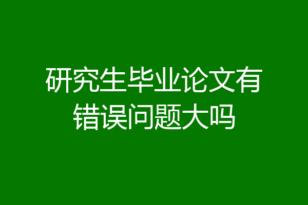 研究生毕业论文有错误问题大吗