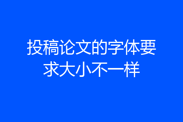 投稿论文的字体要求大小不一样