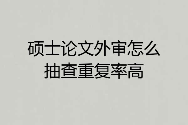 硕士论文外审怎么抽查重复率高