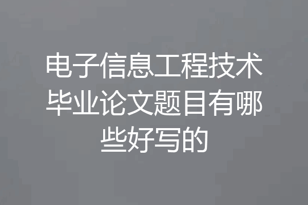 电子信息工程技术毕业论文题目有哪些好写的