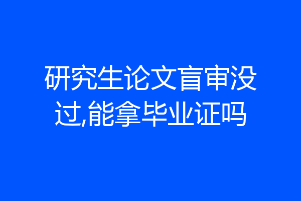 研究生论文盲审没过,能拿毕业证吗