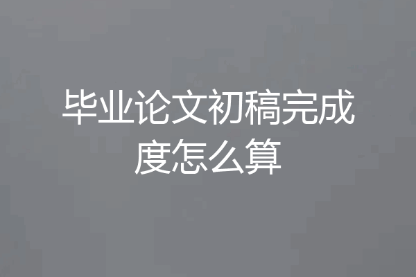 毕业论文初稿完成度怎么算