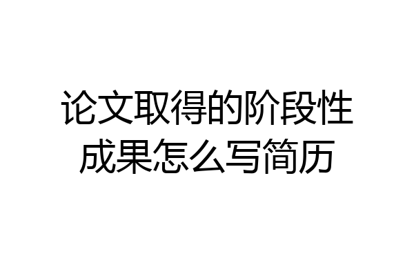论文取得的阶段性成果怎么写简历