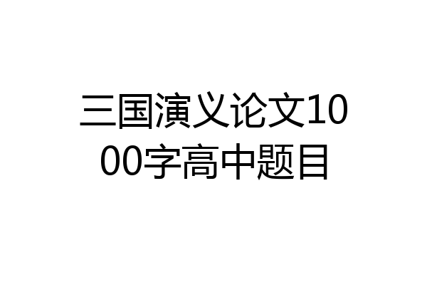 三国演义论文1000字高中题目