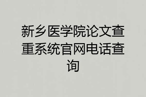 新乡医学院论文查重系统官网电话查询