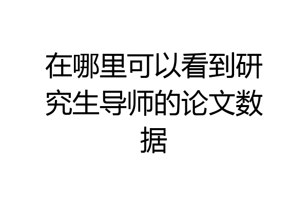 在哪里可以看到研究生导师的论文数据