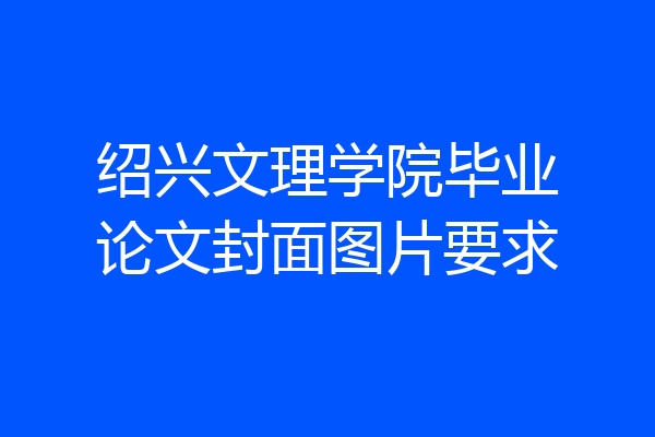 绍兴文理学院毕业论文封面图片要求