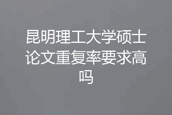 昆明理工大学硕士论文重复率要求高吗