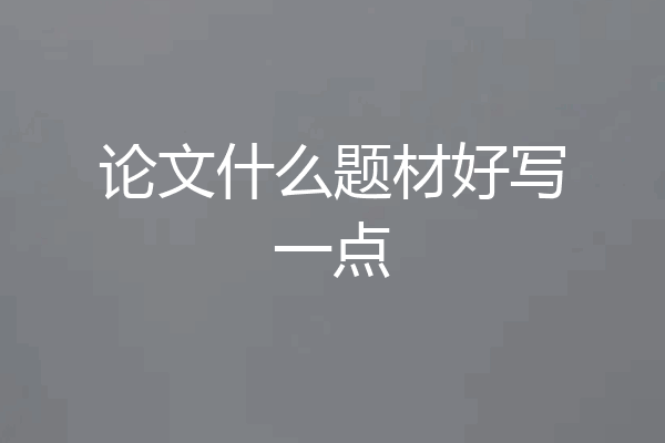 论文什么题材好写一点
