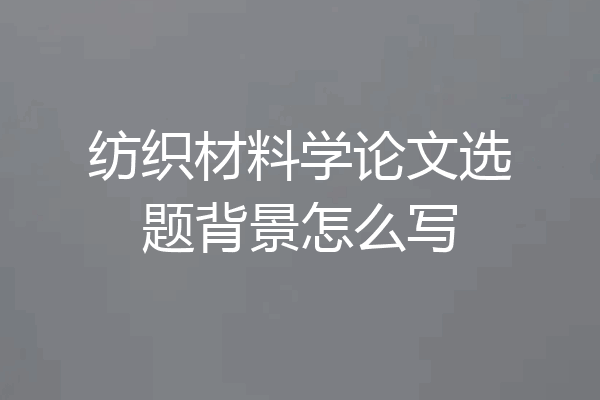 纺织材料学论文选题背景怎么写