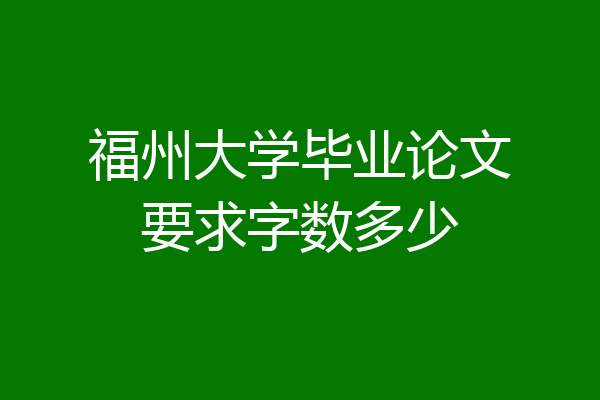 福州大学毕业论文要求字数多少