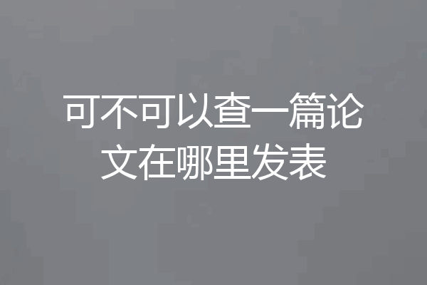 可不可以查一篇论文在哪里发表