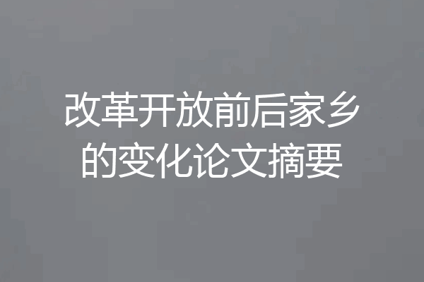改革开放前后家乡的变化论文摘要