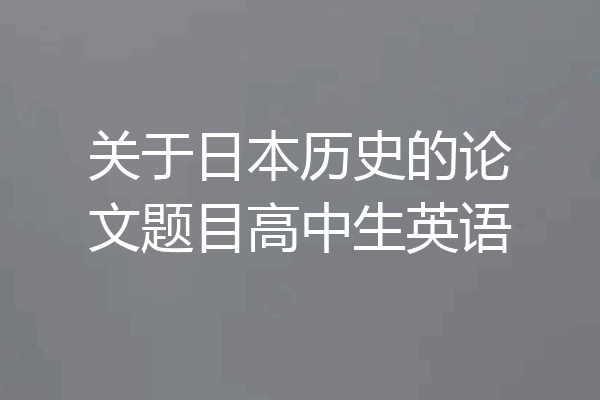 关于日本历史的论文题目高中生英语