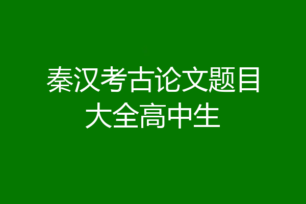 秦汉考古论文题目大全高中生