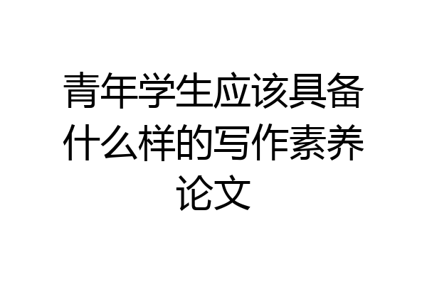 青年学生应该具备什么样的写作素养论文