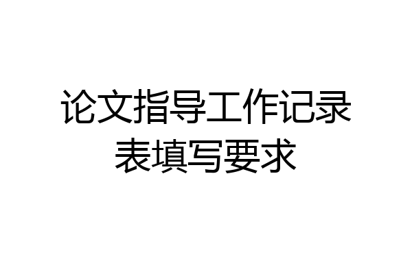 论文指导工作记录表填写要求
