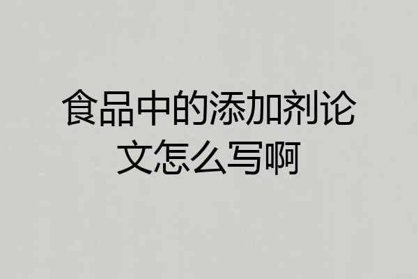 食品中的添加剂论文怎么写啊