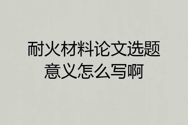 耐火材料论文选题意义怎么写啊