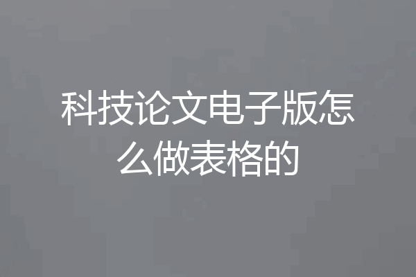 科技论文电子版怎么做表格的