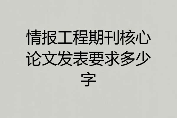 情报工程期刊核心论文发表要求多少字