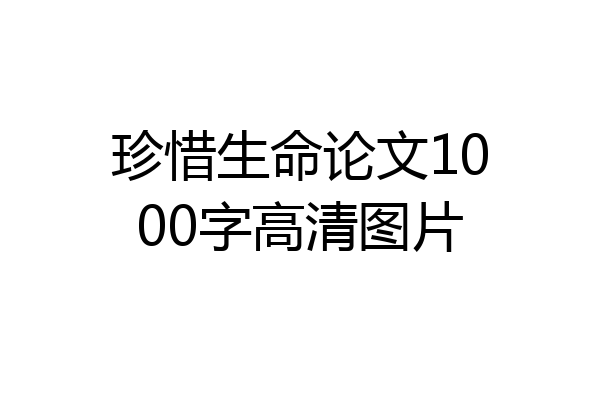 珍惜生命论文1000字高清图片