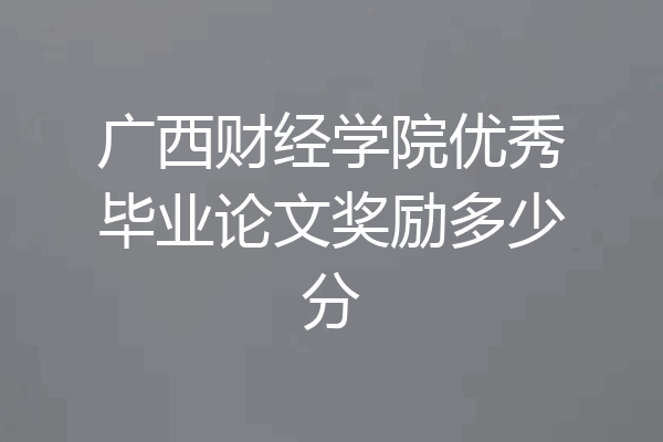 广西财经学院优秀毕业论文奖励多少分