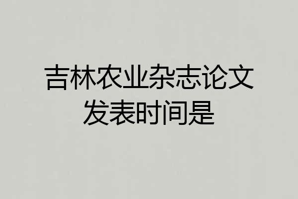 吉林农业杂志论文发表时间是