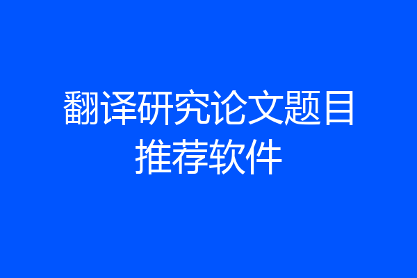 翻译研究论文题目推荐软件