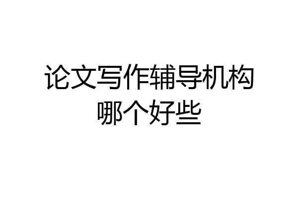 论文写作辅导机构哪个好些