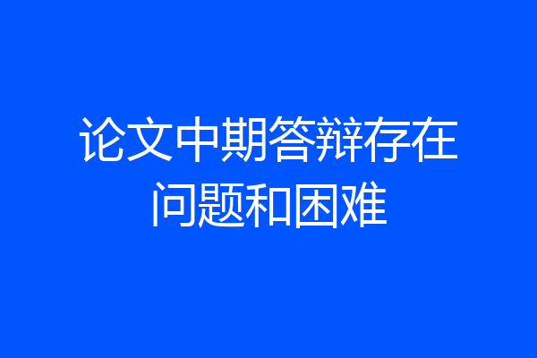 论文中期答辩存在问题和困难