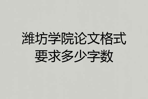 潍坊学院论文格式要求多少字数