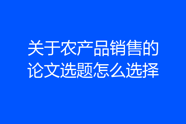 关于农产品销售的论文选题怎么选择