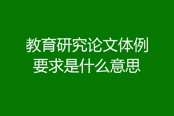 教育研究论文体例要求是什么意思