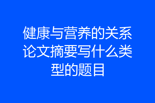 健康与营养的关系论文摘要写什么类型的题目