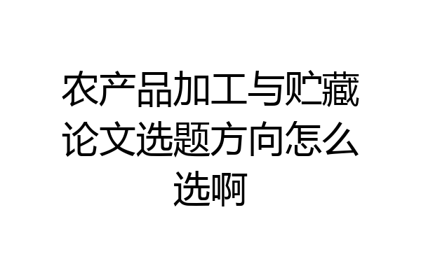 农产品加工与贮藏论文选题方向怎么选啊
