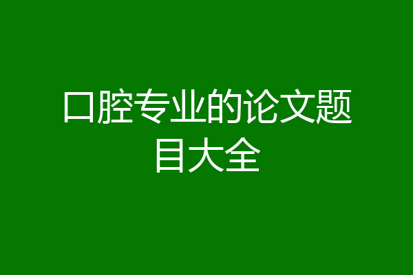口腔专业的论文题目大全