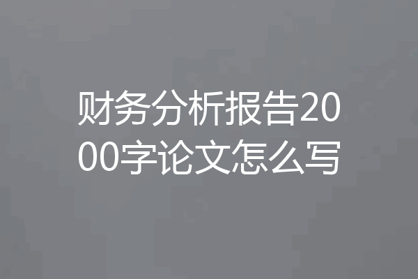 财务分析报告2000字论文怎么写