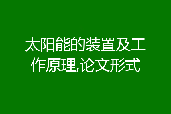 太阳能的装置及工作原理,论文形式