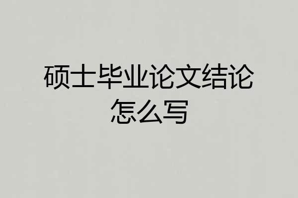硕士毕业论文结论怎么写