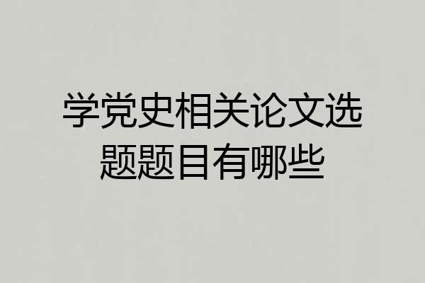 学党史相关论文选题题目有哪些